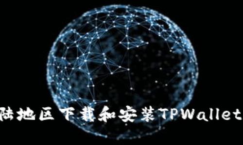 如何在大陆地区下载和安装TPWallet：详细指南