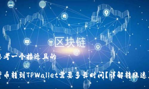 思考一个接近且的

货币转到TPWallet需要多长时间？详解转账速度