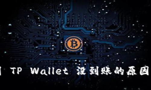 火币转账到 TP Wallet 没到账的原因及解决方法