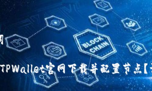 和关键词

 如何从TPWallet官网下载并配置节点？详细指南