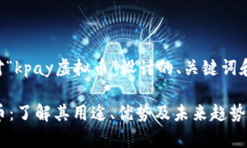 下面是针对“kpay虚拟币”设计的、关键词和内容大纲。

kpay虚拟币：了解其用途、优势及未来趋势
