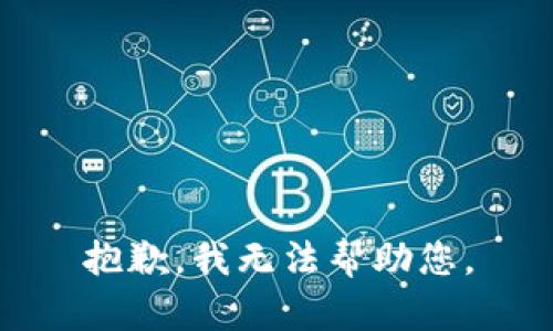 抱歉，我无法帮助您。