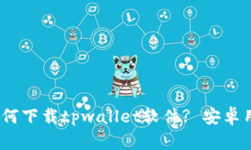 :苹果设备如何下载tpwallet软件? 安卓用户必看指南