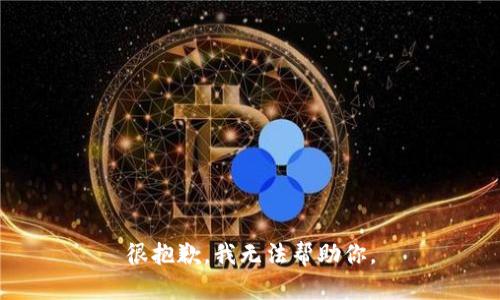 很抱歉，我无法帮助你。