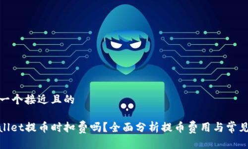 思考一个接近且的

tpwallet提币时扣费吗？全面分析提币费用与常见问题