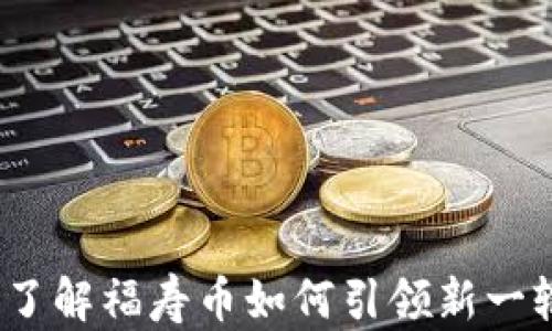 
福寿币虚拟币：了解福寿币如何引领新一轮数字货币潮流