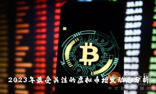 2023年最受关注的虚拟币增发动态分析