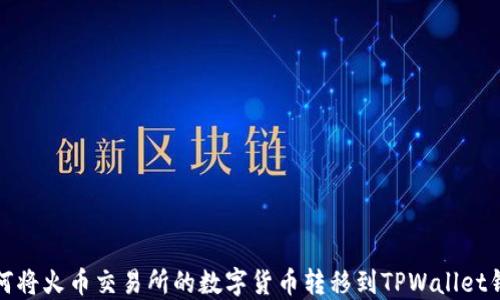 
如何将火币交易所的数字货币转移到TPWallet钱包