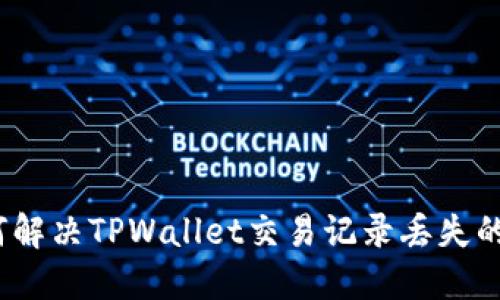 : 如何解决TPWallet交易记录丢失的问题？