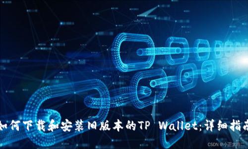 如何下载和安装旧版本的TP Wallet:详细指南
