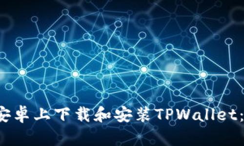  如何在安卓上下载和安装TPWallet：详细指南