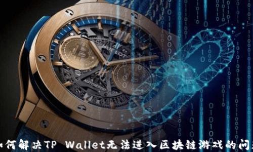 如何解决TP Wallet无法进入区块链游戏的问题