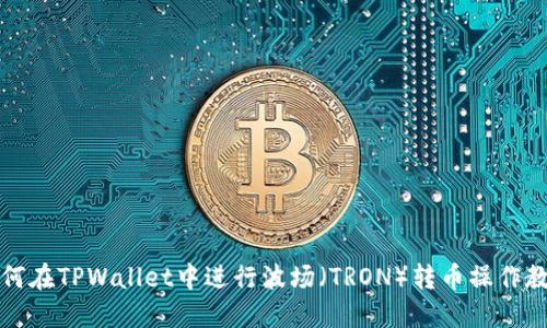 如何在TPWallet中进行波场（TRON）转币操作教程