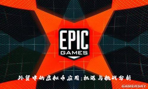 外贸中的虚拟币应用：机遇与挑战分析