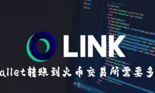  从TPWallet转账到火币交易所需要多长时间？