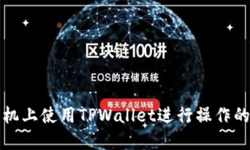 如何在手机上使用TPWallet进行操作的详细指南