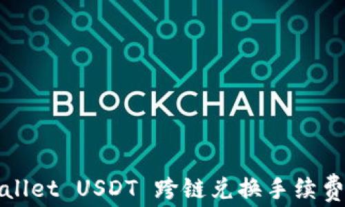 
TPWallet USDT 跨链兑换手续费详解