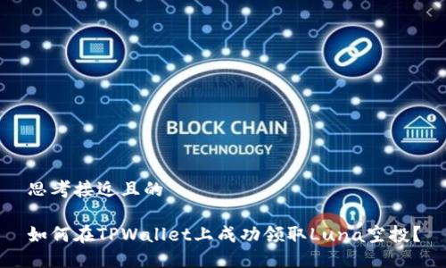 思考接近且的

如何在TPWallet上成功领取Luna空投？