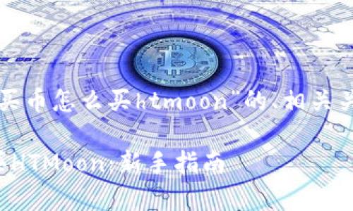 以下是关于“tpwallet买币怎么买htmoon”的、相关关键词和内容主体大纲：

tpwallet平台如何购买HTMoon：新手指南