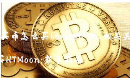 以下是关于“tpwallet买币怎么买htmoon”的、相关关键词和内容主体大纲：

tpwallet平台如何购买HTMoon：新手指南