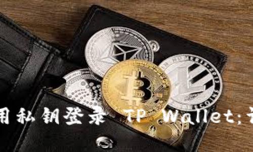 如何使用私钥登录 TP Wallet:详细指南